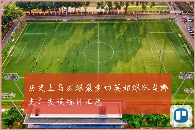 历史上乌龙球最多的英超球队是哪支？失误统计汇总