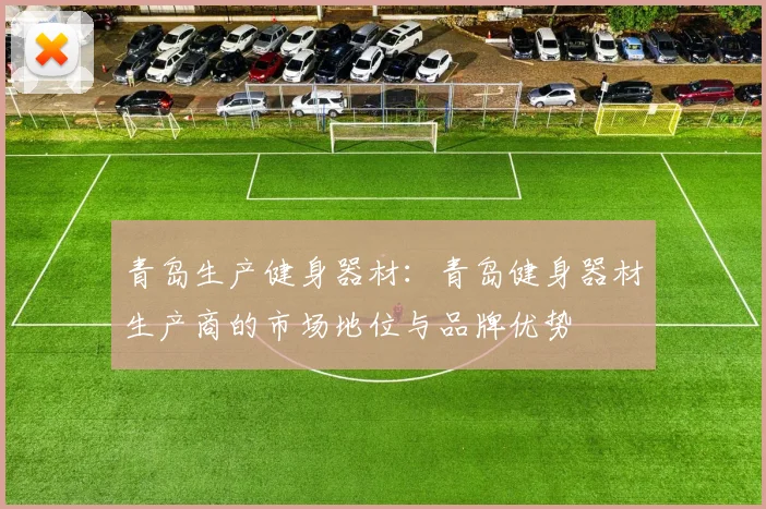 青岛生产健身器材:青岛健身器材生产商的市场地位与品牌优势