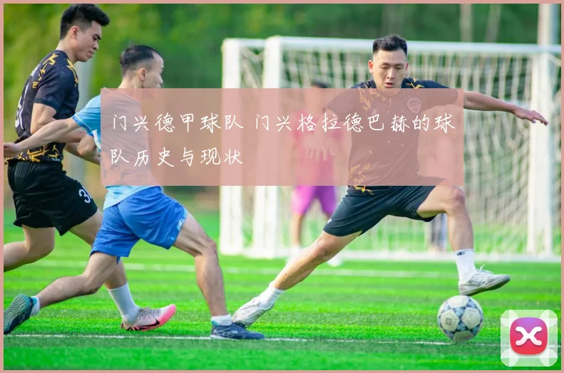 门兴德甲球队 门兴格拉德巴赫的球队历史与现状