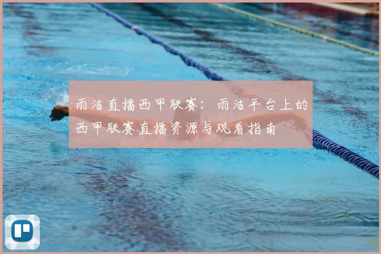 雨洁直播西甲联赛：雨洁平台上的西甲联赛直播资源与观看指南