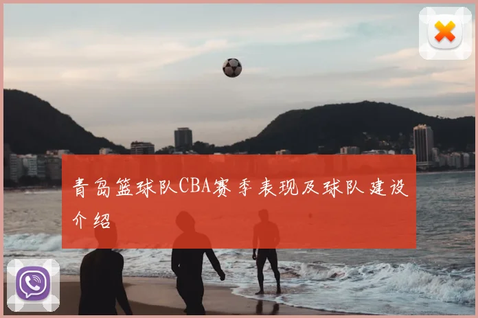 青岛篮球队CBA赛季表现及球队建设介绍