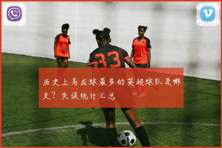 历史上乌龙球最多的英超球队是哪支？失误统计汇总